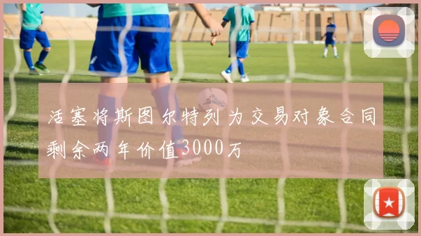 活塞将斯图尔特列为交易对象合同剩余两年价值3000万