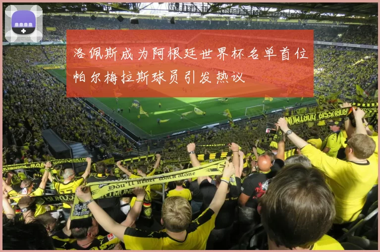 洛佩斯成为阿根廷世界杯名单首位帕尔梅拉斯球员引发热议