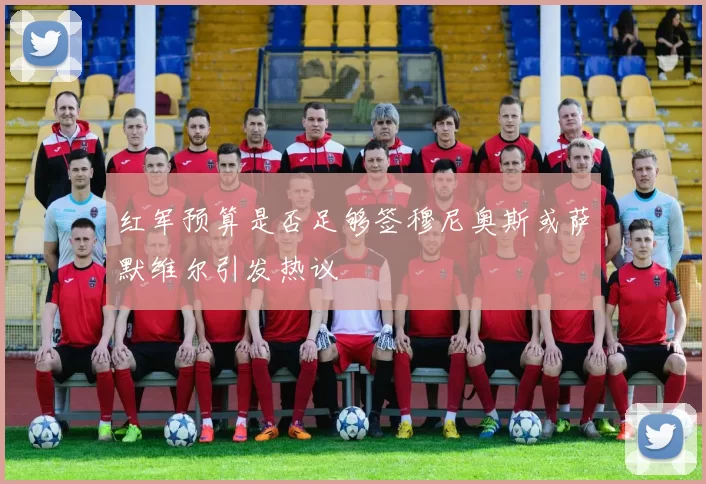 红军预算是否足够签穆尼奥斯或萨默维尔引发热议