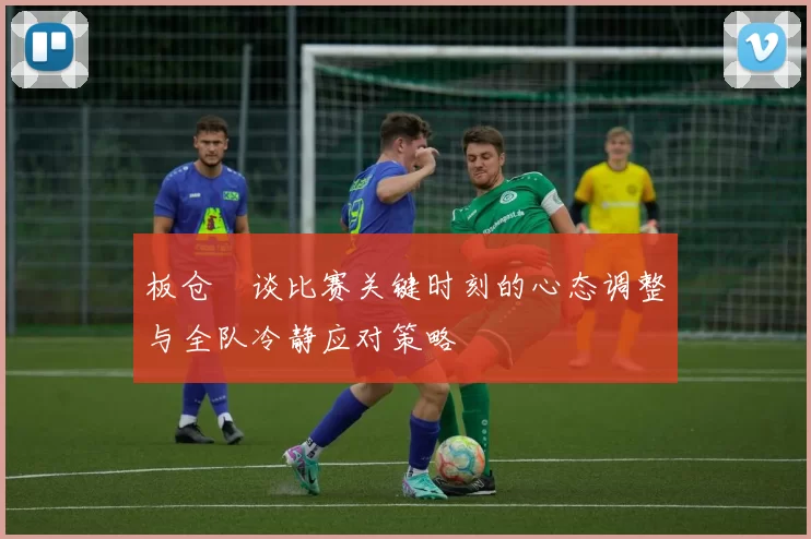 板仓滉谈比赛关键时刻的心态调整与全队冷静应对策略