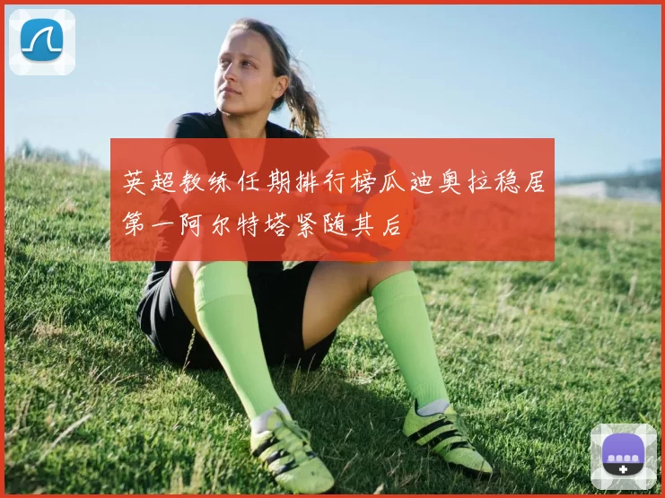 英超教练任期排行榜瓜迪奥拉稳居第一阿尔特塔紧随其后
